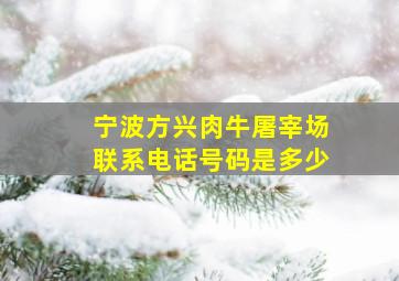 宁波方兴肉牛屠宰场联系电话号码是多少