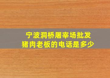 宁波洞桥屠宰场批发猪肉老板的电话是多少