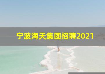 宁波海天集团招聘2021