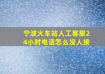 宁波火车站人工客服24小时电话怎么没人接