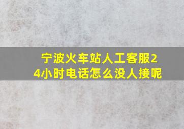 宁波火车站人工客服24小时电话怎么没人接呢