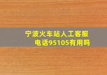 宁波火车站人工客服电话95105有用吗