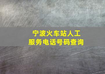 宁波火车站人工服务电话号码查询