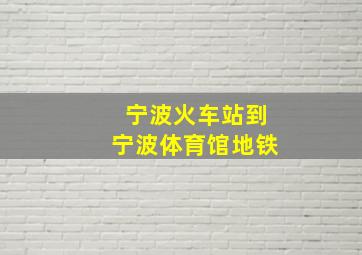 宁波火车站到宁波体育馆地铁