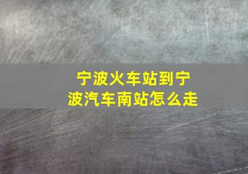 宁波火车站到宁波汽车南站怎么走