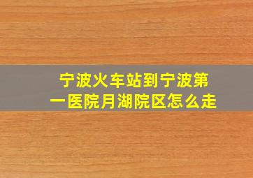 宁波火车站到宁波第一医院月湖院区怎么走