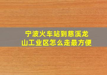 宁波火车站到慈溪龙山工业区怎么走最方便