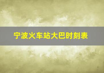 宁波火车站大巴时刻表