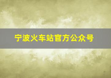 宁波火车站官方公众号