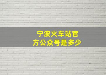 宁波火车站官方公众号是多少