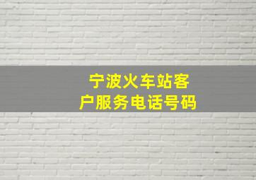 宁波火车站客户服务电话号码