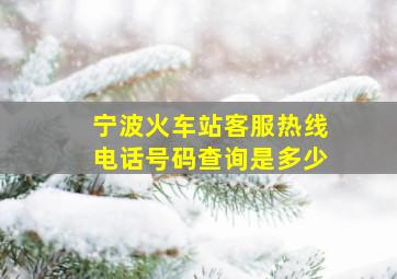 宁波火车站客服热线电话号码查询是多少