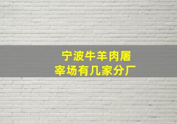 宁波牛羊肉屠宰场有几家分厂