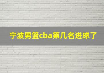 宁波男篮cba第几名进球了