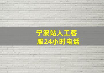 宁波站人工客服24小时电话