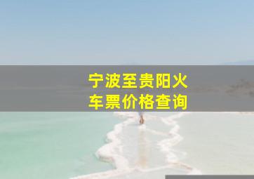 宁波至贵阳火车票价格查询