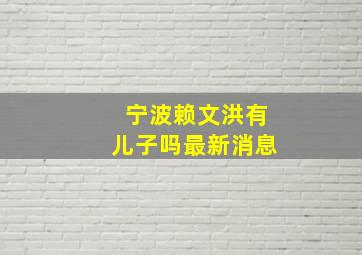 宁波赖文洪有儿子吗最新消息