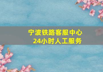 宁波铁路客服中心24小时人工服务