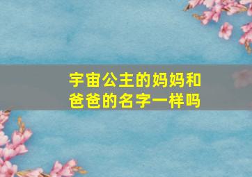 宇宙公主的妈妈和爸爸的名字一样吗