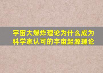 宇宙大爆炸理论为什么成为科学家认可的宇宙起源理论