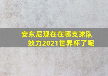 安东尼现在在哪支球队效力2021世界杯了呢