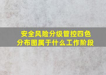 安全风险分级管控四色分布图属于什么工作阶段