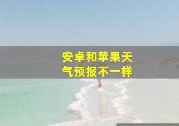 安卓和苹果天气预报不一样