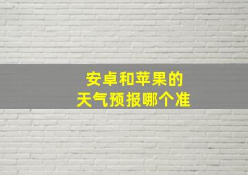 安卓和苹果的天气预报哪个准