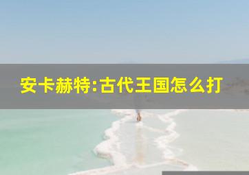 安卡赫特:古代王国怎么打