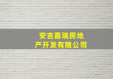 安吉嘉瑞房地产开发有限公司