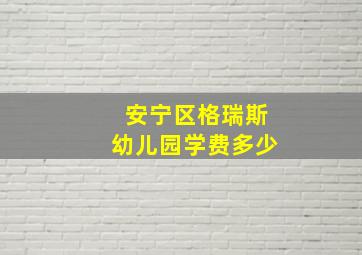 安宁区格瑞斯幼儿园学费多少