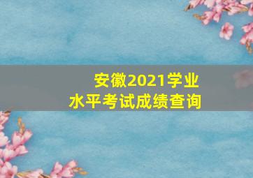 安徽2021学业水平考试成绩查询