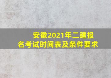 安徽2021年二建报名考试时间表及条件要求