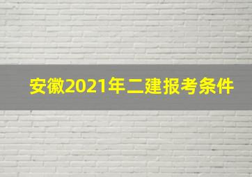 安徽2021年二建报考条件