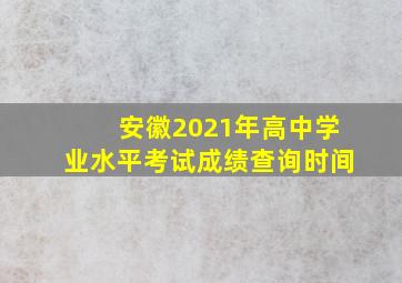 安徽2021年高中学业水平考试成绩查询时间