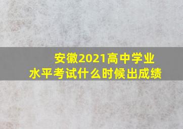 安徽2021高中学业水平考试什么时候出成绩