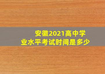 安徽2021高中学业水平考试时间是多少