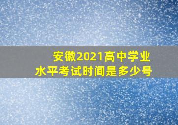 安徽2021高中学业水平考试时间是多少号