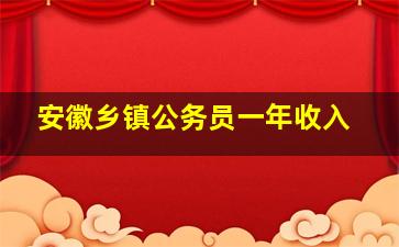 安徽乡镇公务员一年收入