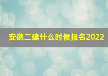 安徽二建什么时候报名2022