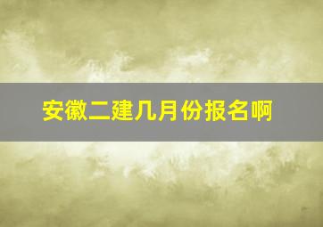 安徽二建几月份报名啊