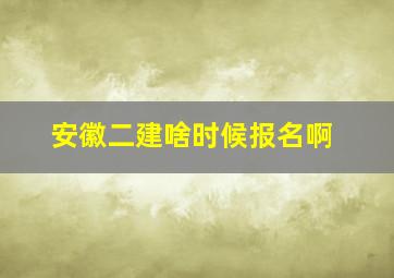 安徽二建啥时候报名啊