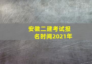 安徽二建考试报名时间2021年