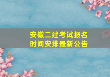 安徽二建考试报名时间安排最新公告