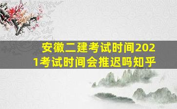 安徽二建考试时间2021考试时间会推迟吗知乎