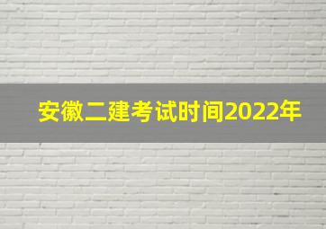 安徽二建考试时间2022年