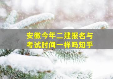 安徽今年二建报名与考试时间一样吗知乎