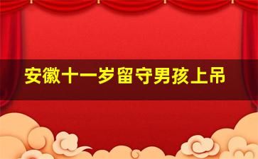 安徽十一岁留守男孩上吊