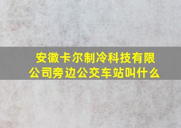 安徽卡尔制冷科技有限公司旁边公交车站叫什么