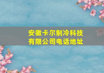 安徽卡尔制冷科技有限公司电话地址